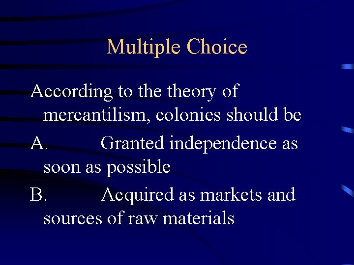 Multiple Choice According to theory of mercantilism, colonies should be A. Granted independence as