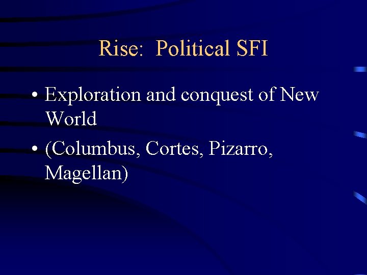 Rise: Political SFI • Exploration and conquest of New World • (Columbus, Cortes, Pizarro,