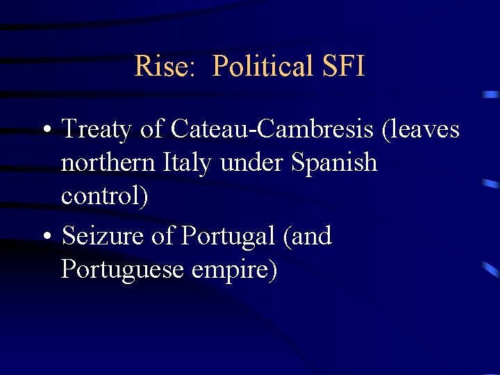 Rise: Political SFI • Treaty of Cateau-Cambresis (leaves northern Italy under Spanish control) •