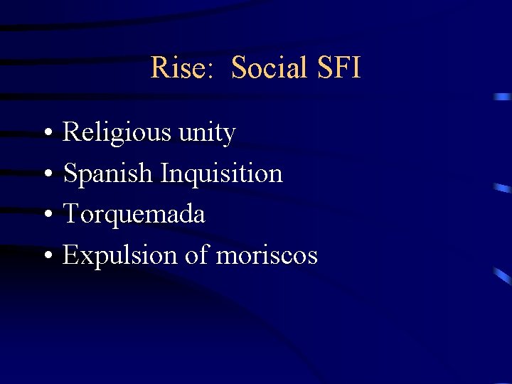 Rise: Social SFI • • Religious unity Spanish Inquisition Torquemada Expulsion of moriscos 