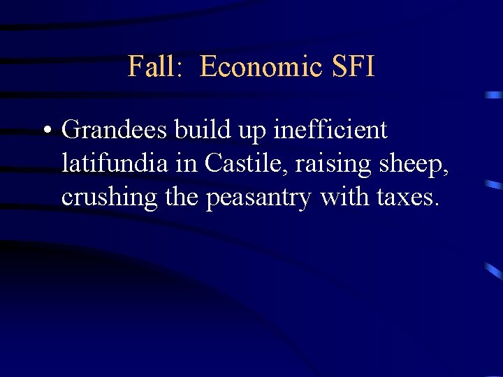 Fall: Economic SFI • Grandees build up inefficient latifundia in Castile, raising sheep, crushing