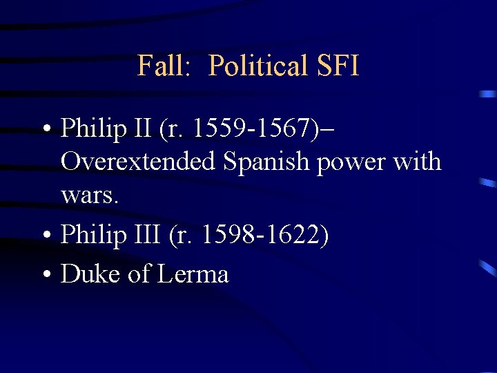 Fall: Political SFI • Philip II (r. 1559 -1567)– Overextended Spanish power with wars.
