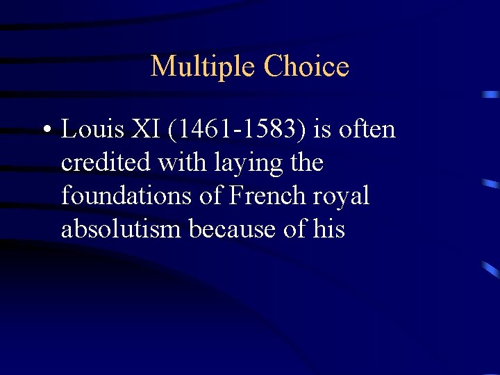 Multiple Choice • Louis XI (1461 -1583) is often credited with laying the foundations