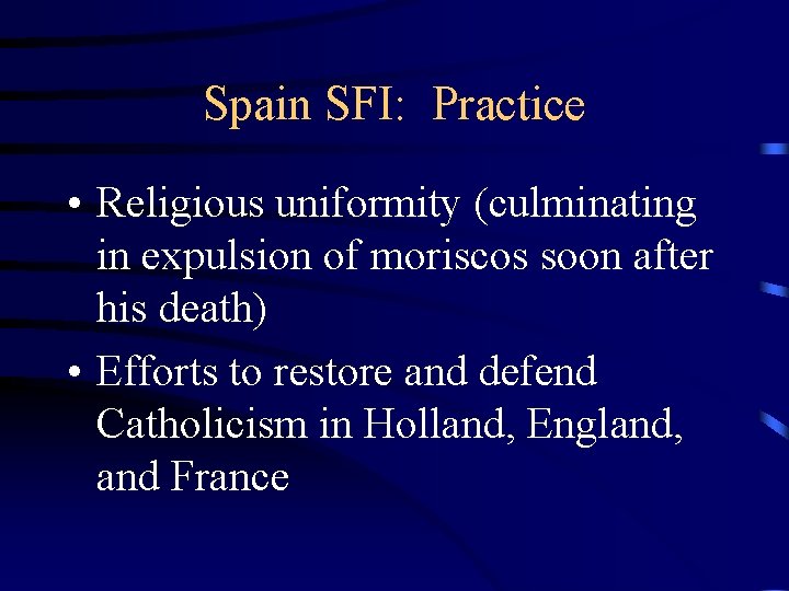 Spain SFI: Practice • Religious uniformity (culminating in expulsion of moriscos soon after his