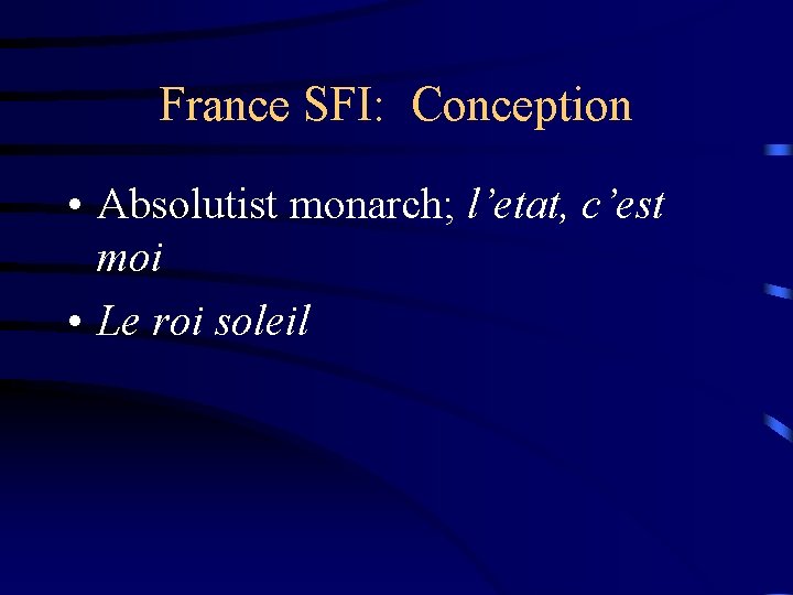 France SFI: Conception • Absolutist monarch; l’etat, c’est moi • Le roi soleil 