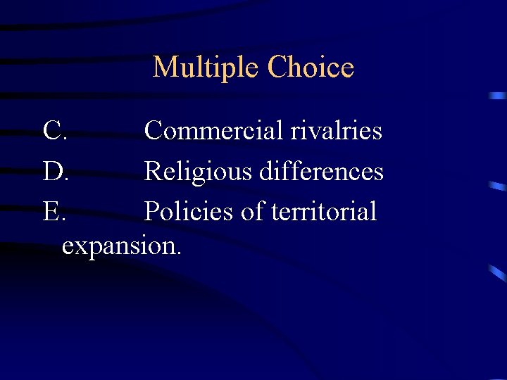 Multiple Choice C. Commercial rivalries D. Religious differences E. Policies of territorial expansion. 