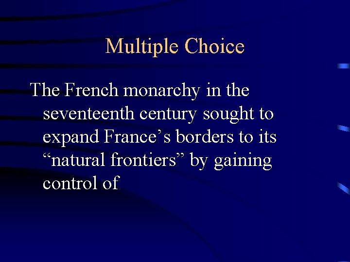 Multiple Choice The French monarchy in the seventeenth century sought to expand France’s borders