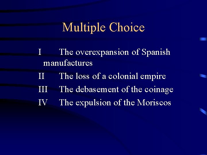Multiple Choice I The overexpansion of Spanish manufactures II The loss of a colonial