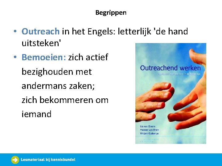 Begrippen • Outreach in het Engels: letterlijk 'de hand uitsteken' • Bemoeien: zich actief