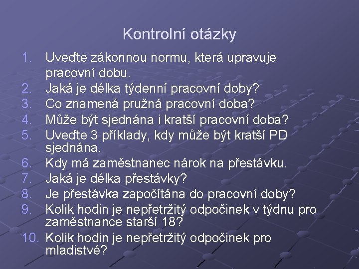 Kontrolní otázky 1. Uveďte zákonnou normu, která upravuje pracovní dobu. 2. Jaká je délka