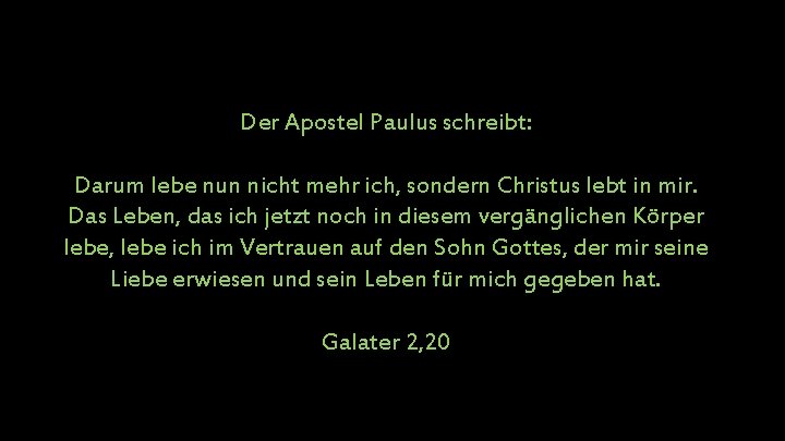 Der Apostel Paulus schreibt: Darum lebe nun nicht mehr ich, sondern Christus lebt in