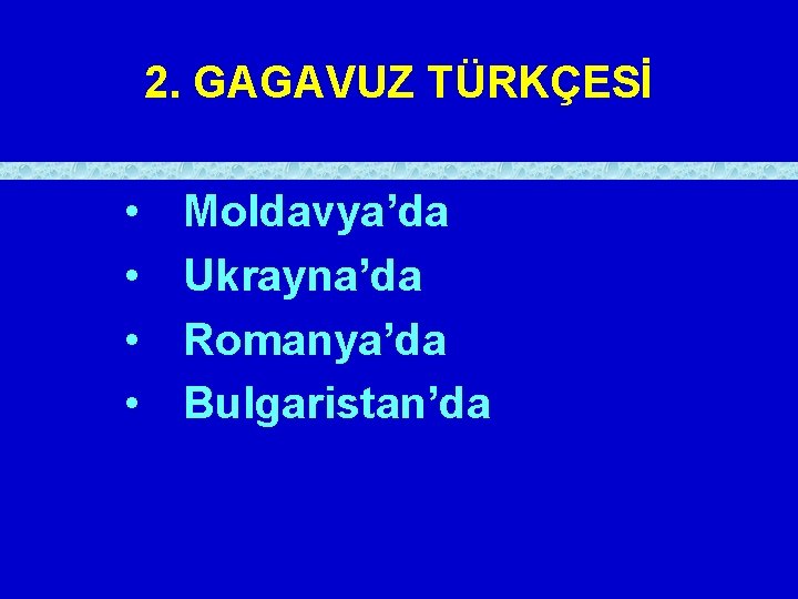 2. GAGAVUZ TÜRKÇESİ • • Moldavya’da Ukrayna’da Romanya’da Bulgaristan’da 
