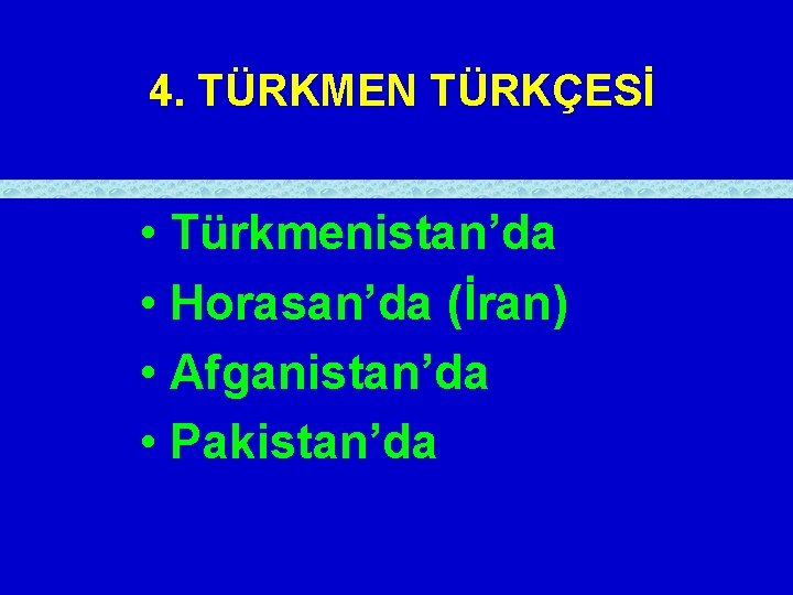 4. TÜRKMEN TÜRKÇESİ • Türkmenistan’da • Horasan’da (İran) • Afganistan’da • Pakistan’da 