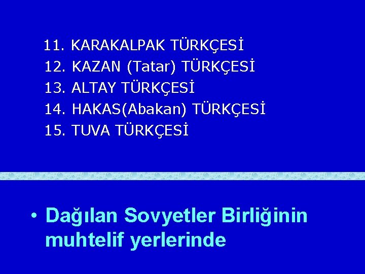 11. KARAKALPAK TÜRKÇESİ 12. KAZAN (Tatar) TÜRKÇESİ 13. ALTAY TÜRKÇESİ 14. HAKAS(Abakan) TÜRKÇESİ 15.