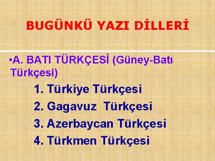 BUGÜNKÜ YAZI DİLLERİ • A. BATI TÜRKÇESİ (Güney-Batı Türkçesi) 1. Türkiye Türkçesi 2. Gagavuz