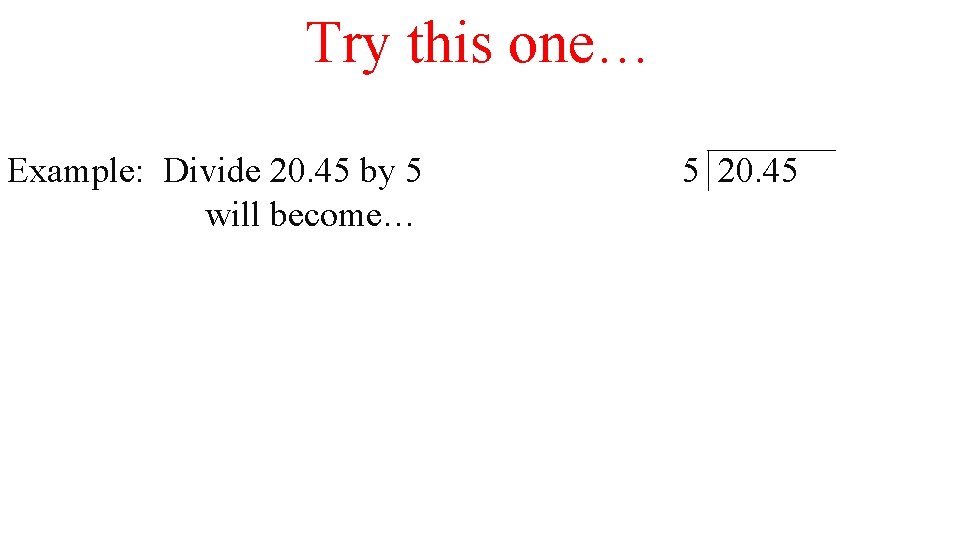 Try this one… Example: Divide 20. 45 by 5 will become… 5 20. 45