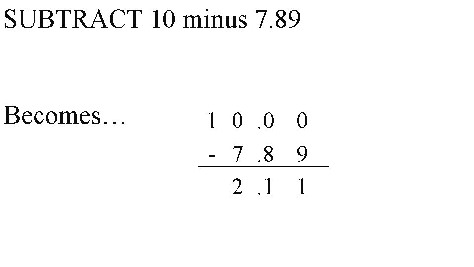 SUBTRACT 10 minus 7. 89 Becomes… 1 0. 0 0 - 7. 8 9
