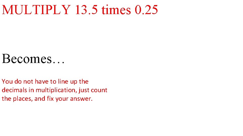 MULTIPLY 13. 5 times 0. 25 Becomes… You do not have to line up