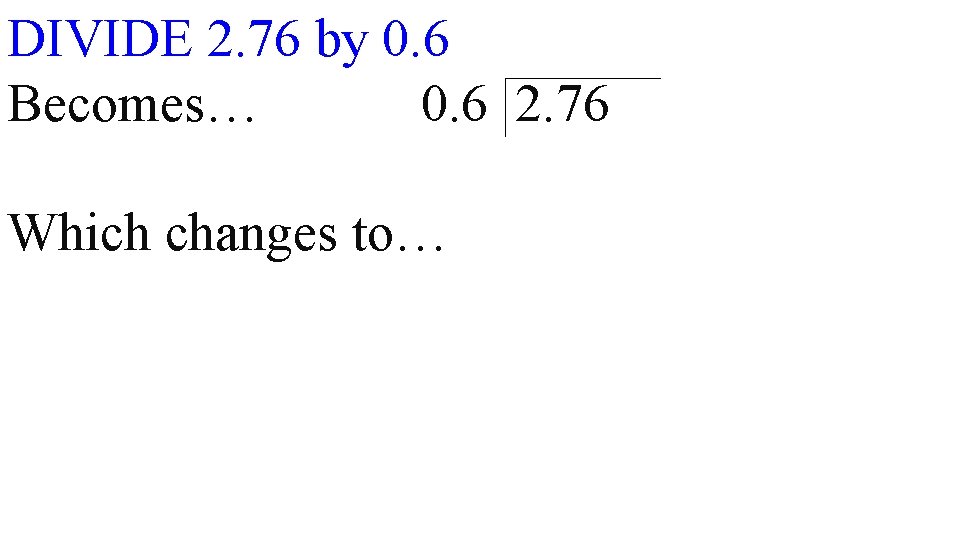 DIVIDE 2. 76 by 0. 6 Becomes… 0. 6 2. 76 Which changes to…