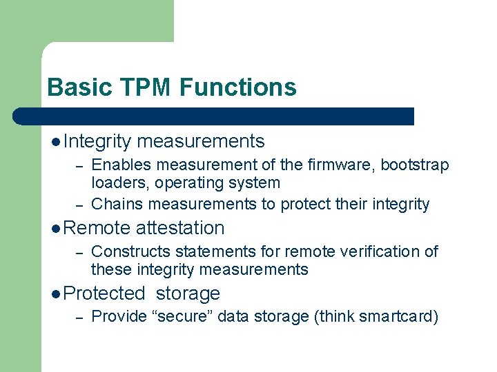 Basic TPM Functions l Integrity – – Enables measurement of the firmware, bootstrap loaders,