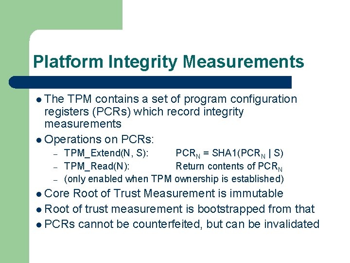 Platform Integrity Measurements l The TPM contains a set of program configuration registers (PCRs)