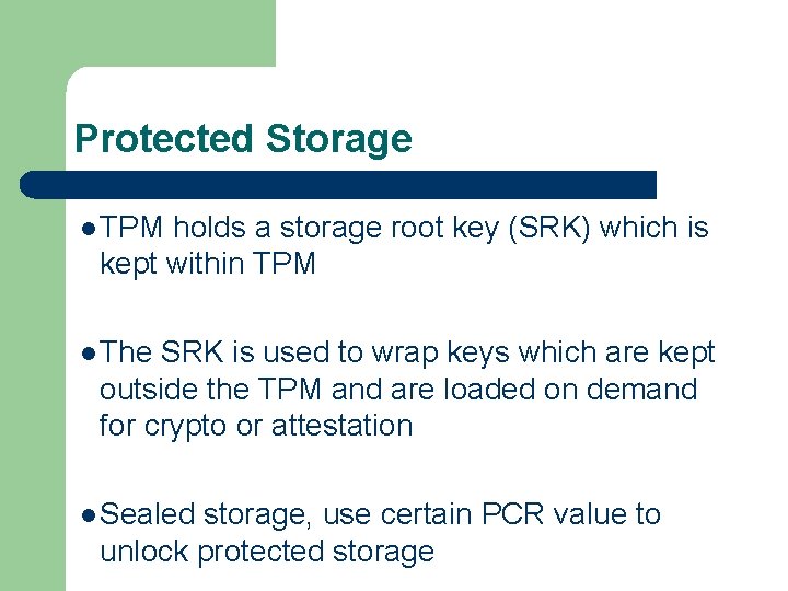 Protected Storage l TPM holds a storage root key (SRK) which is kept within