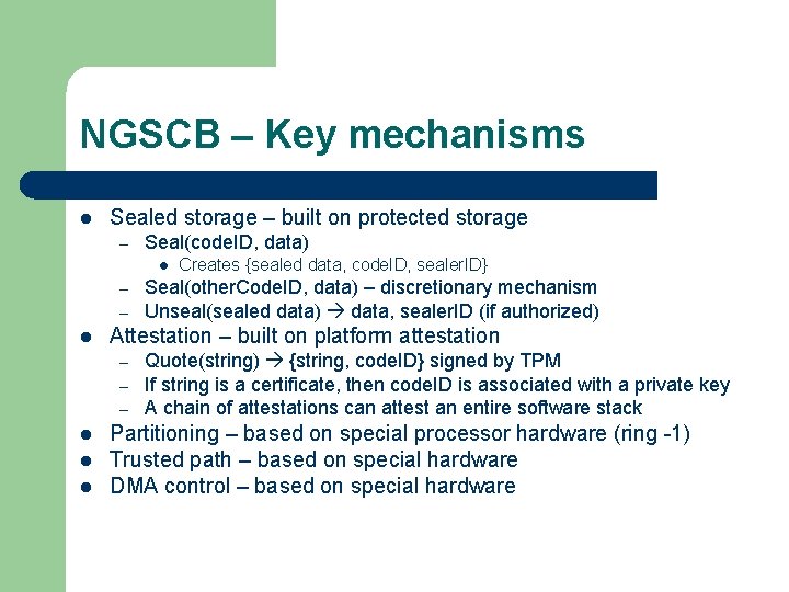 NGSCB – Key mechanisms l Sealed storage – built on protected storage – Seal(code.