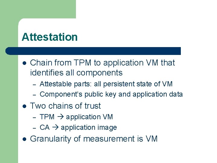 Attestation l Chain from TPM to application VM that identifies all components – –