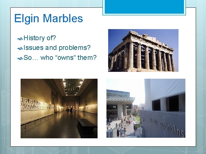 Elgin Marbles History of? Issues and problems? So… who “owns” them? 
