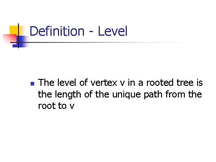 Definition - Level n The level of vertex v in a rooted tree is