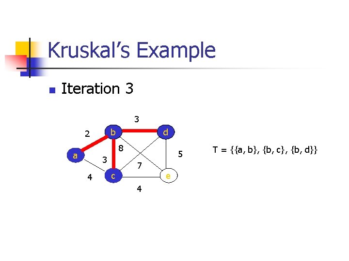 Kruskal’s Example n Iteration 3 3 b 2 d 8 a 3 4 c