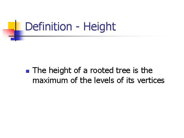 Definition - Height n The height of a rooted tree is the maximum of