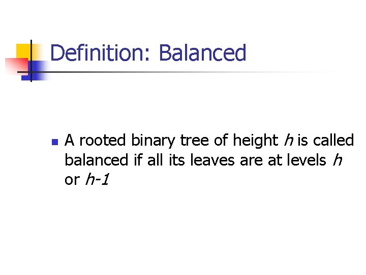 Definition: Balanced n A rooted binary tree of height h is called balanced if