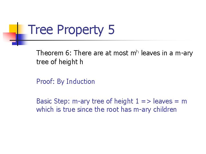 Tree Property 5 Theorem 6: There at most mh leaves in a m-ary tree