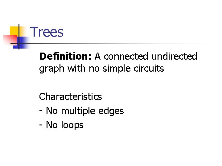 Trees Definition: A connected undirected graph with no simple circuits Characteristics - No multiple