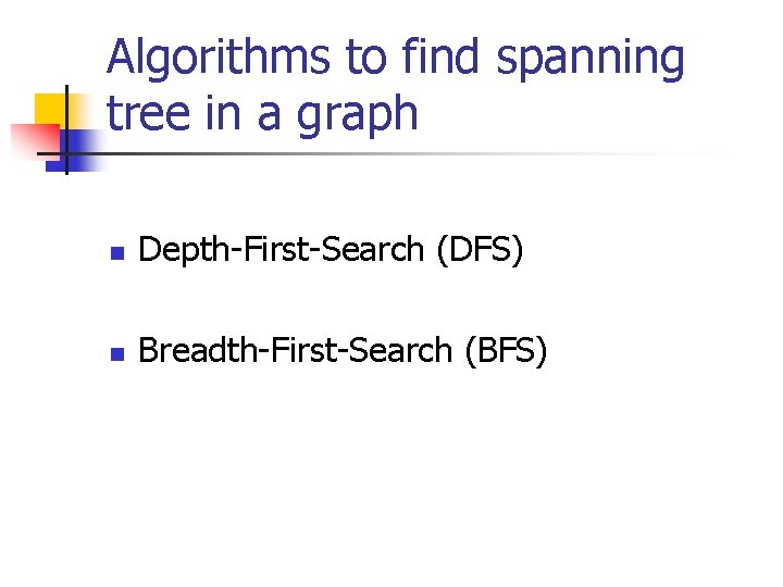 Algorithms to find spanning tree in a graph n Depth-First-Search (DFS) n Breadth-First-Search (BFS)