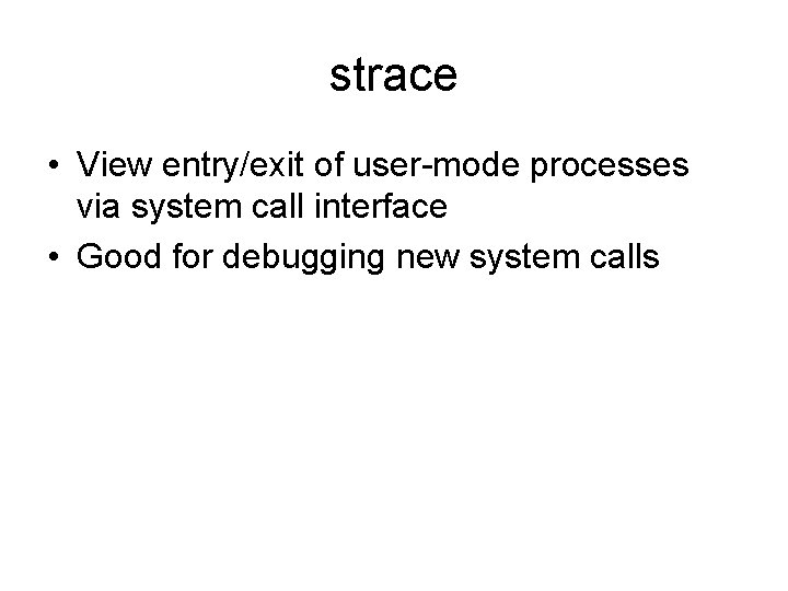 strace • View entry/exit of user-mode processes via system call interface • Good for