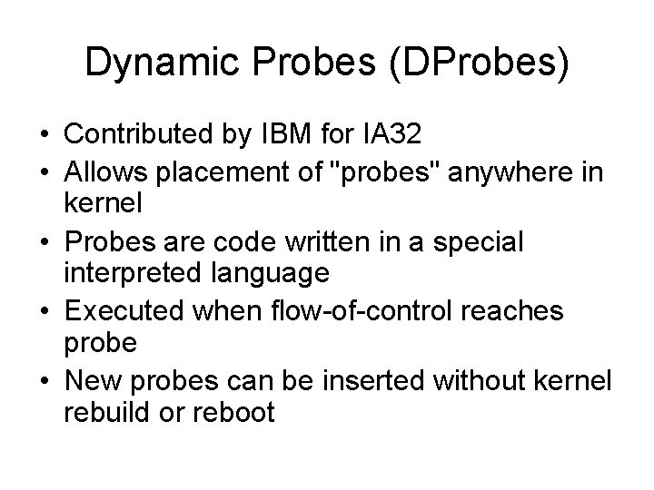 Dynamic Probes (DProbes) • Contributed by IBM for IA 32 • Allows placement of