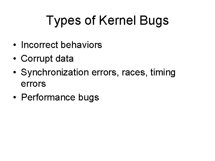 Types of Kernel Bugs • Incorrect behaviors • Corrupt data • Synchronization errors, races,