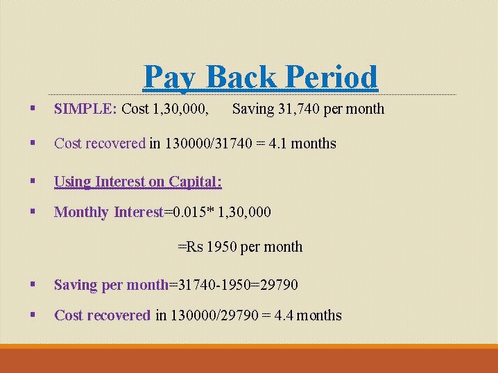 Pay Back Period § SIMPLE: Cost 1, 30, 000, § Cost recovered in 130000/31740 Pay Back Period § SIMPLE: Cost 1, 30, 000, § Cost recovered in 130000/31740