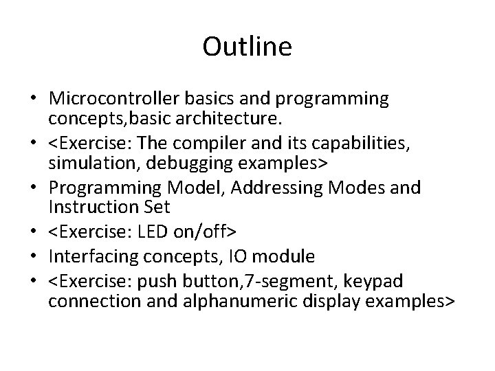 Outline • Microcontroller basics and programming concepts, basic architecture. • <Exercise: The compiler and