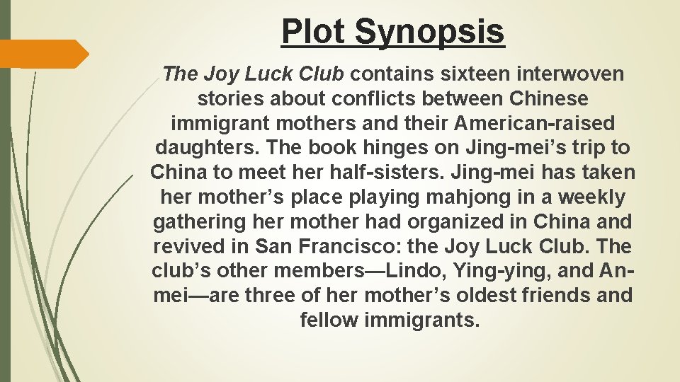 Plot Synopsis The Joy Luck Club contains sixteen interwoven stories about conflicts between Chinese