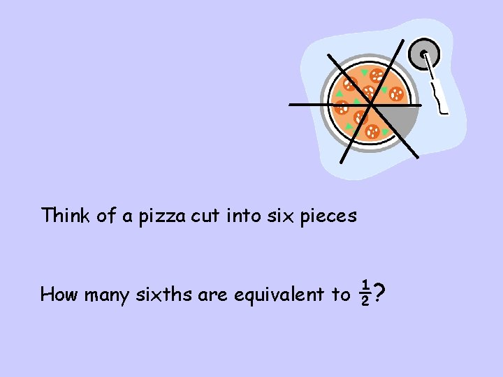 Think of a pizza cut into six pieces How many sixths are equivalent to