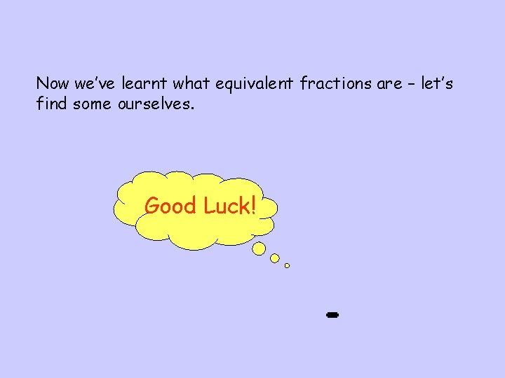 Now we’ve learnt what equivalent fractions are – let’s find some ourselves. Good Luck!