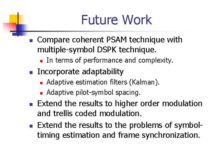 Future Work n Compare coherent PSAM technique with multiple-symbol DSPK technique. n n Incorporate
