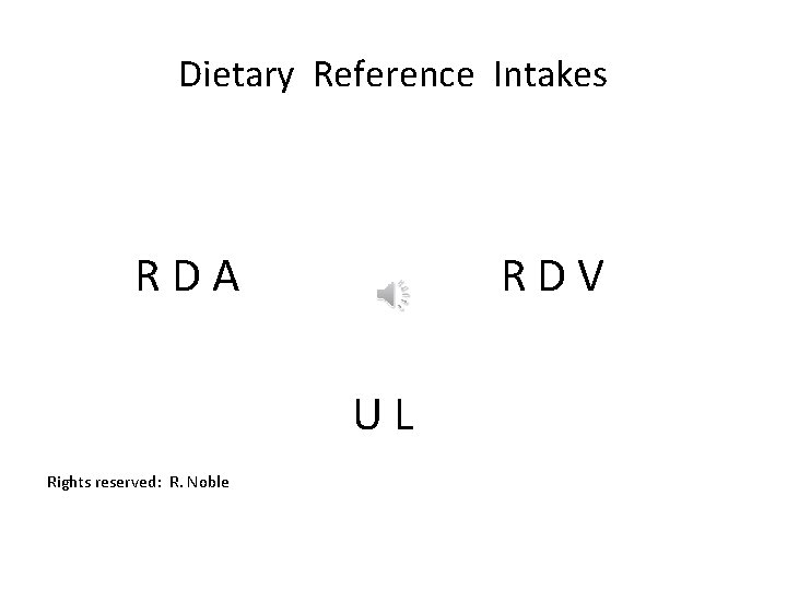 Dietary Reference Intakes RDA RDV UL Rights reserved: R. Noble Dietary Reference Intakes RDA RDV UL Rights reserved: R. Noble