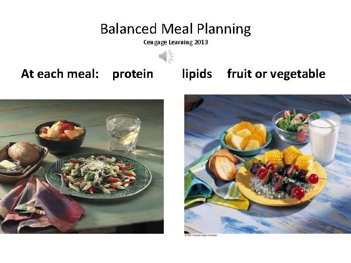 Balanced Meal Planning Cengage Learning 2013 At each meal: protein Lipids Fruits fruit or
