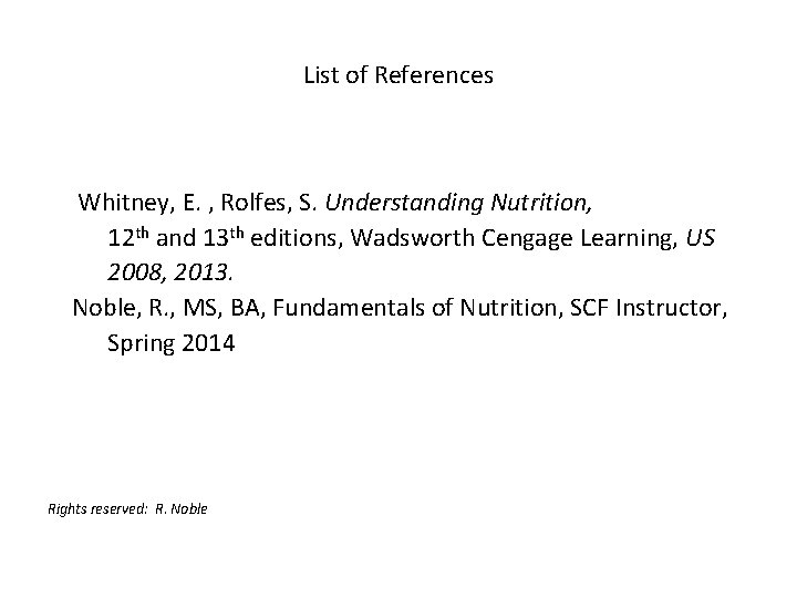 List of References Whitney, E. , Rolfes, S. Understanding Nutrition, 12 th and 13