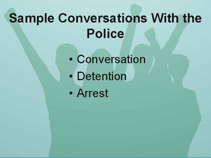 Sample Conversations With the Police • Conversation • Detention • Arrest 