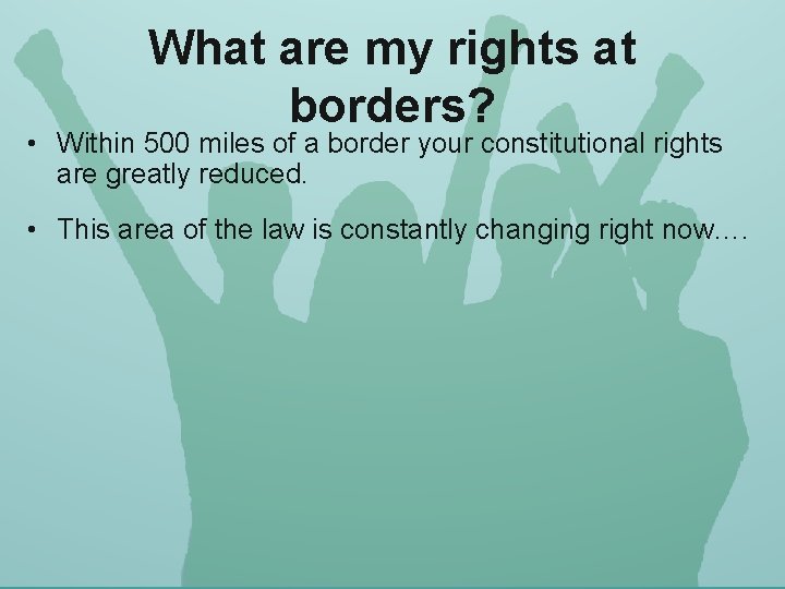 What are my rights at borders? • Within 500 miles of a border your